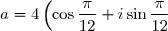 a=4\left(\cos \dfrac{\pi}{12} + i \sin\dfrac{\pi}{12}\right)
